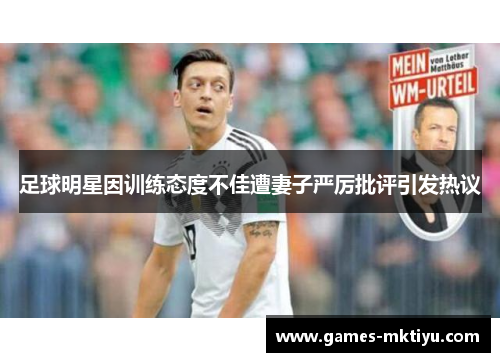 足球明星因训练态度不佳遭妻子严厉批评引发热议