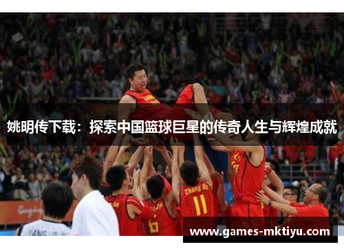 姚明传下载：探索中国篮球巨星的传奇人生与辉煌成就