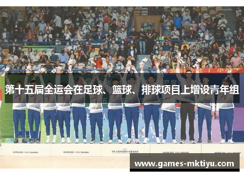 第十五届全运会在足球、篮球、排球项目上增设青年组