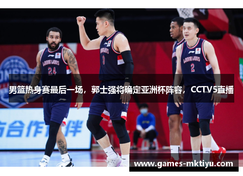 男篮热身赛最后一场，郭士强将确定亚洲杯阵容，CCTV5直播