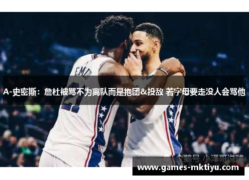 A-史密斯：詹杜被骂不为离队而是抱团&投敌 若字母要走没人会骂他