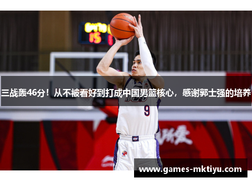 三战轰46分！从不被看好到打成中国男篮核心，感谢郭士强的培养